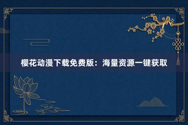 樱花动漫下载免费版：海量资源一键获取