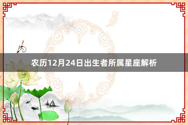 农历12月24日出生者所属星座解析